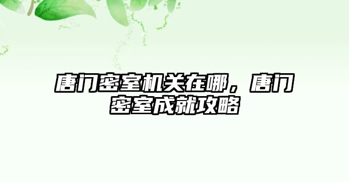 唐門密室機關在哪，唐門密室成就攻略