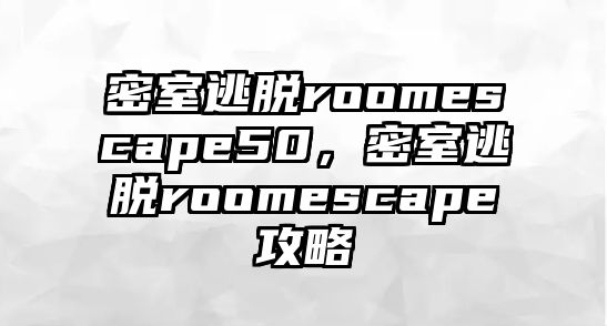 密室逃脫roomescape50，密室逃脫roomescape攻略