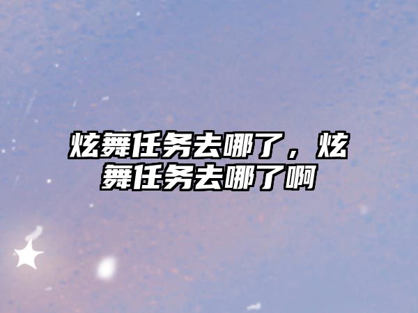 炫舞任務去哪了，炫舞任務去哪了啊