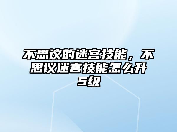 不思議的迷宮技能，不思議迷宮技能怎么升5級