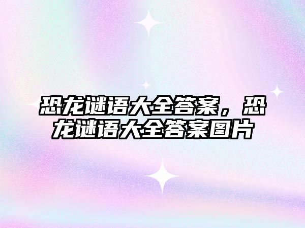 恐龍謎語大全答案，恐龍謎語大全答案圖片