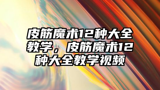 皮筋魔術12種大全教學，皮筋魔術12種大全教學視頻