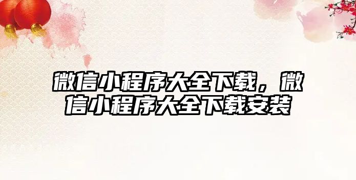 微信小程序大全下載，微信小程序大全下載安裝