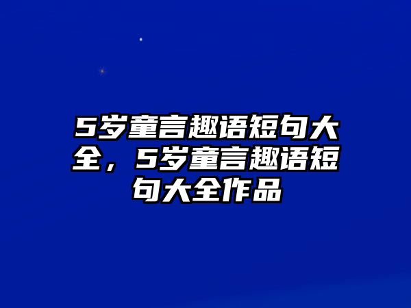 5歲童言趣語短句大全，5歲童言趣語短句大全作品