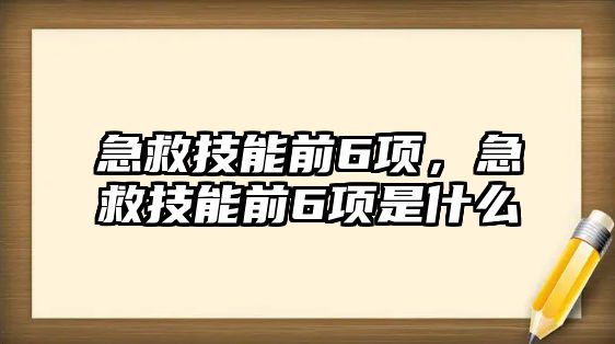 急救技能前6項(xiàng)，急救技能前6項(xiàng)是什么