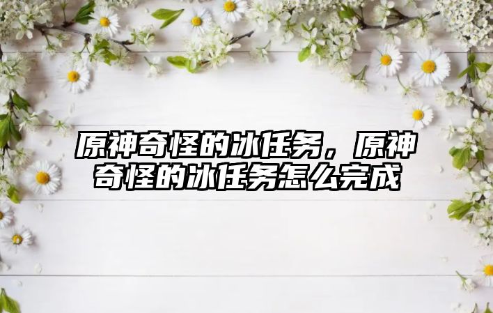 原神奇怪的冰任務，原神奇怪的冰任務怎么完成