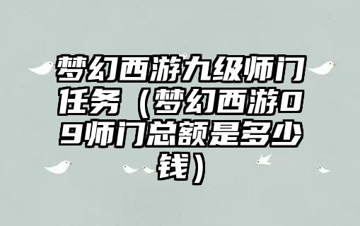 夢幻西游九級師門任務（夢幻西游09師門總額是多少錢）
