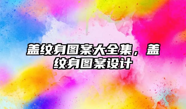 蓋紋身圖案大全集，蓋紋身圖案設計