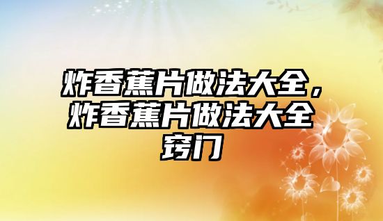 炸香蕉片做法大全，炸香蕉片做法大全竅門(mén)