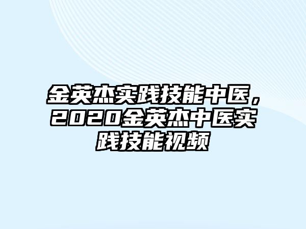 金英杰實(shí)踐技能中醫(yī)，2020金英杰中醫(yī)實(shí)踐技能視頻