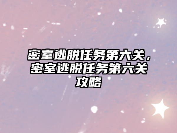 密室逃脫任務(wù)第六關(guān)，密室逃脫任務(wù)第六關(guān)攻略