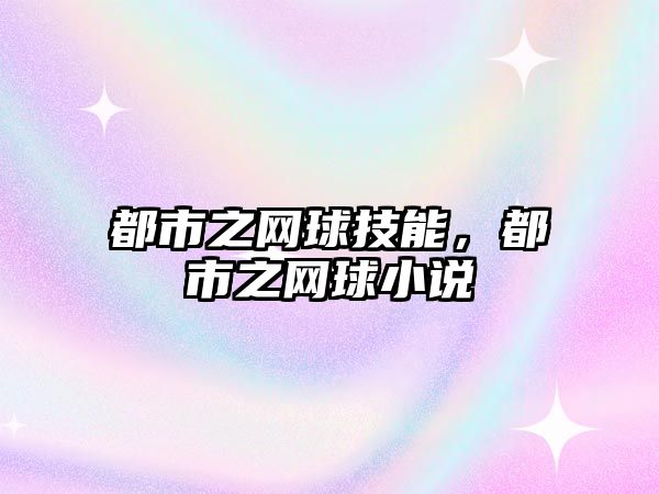 都市之網(wǎng)球技能，都市之網(wǎng)球小說(shuō)