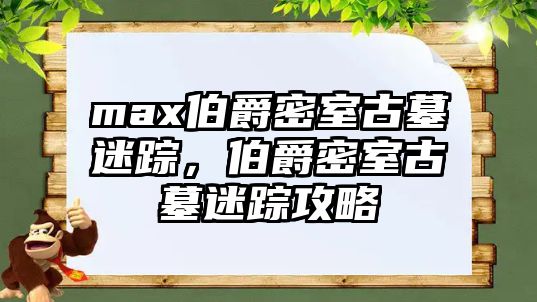 max伯爵密室古墓迷蹤，伯爵密室古墓迷蹤攻略