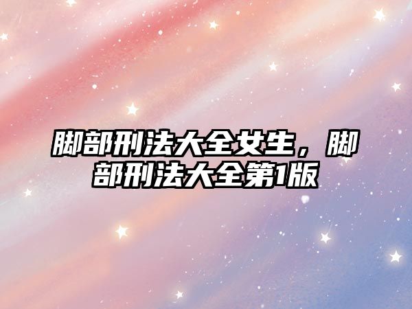 腳部刑法大全女生，腳部刑法大全第1版