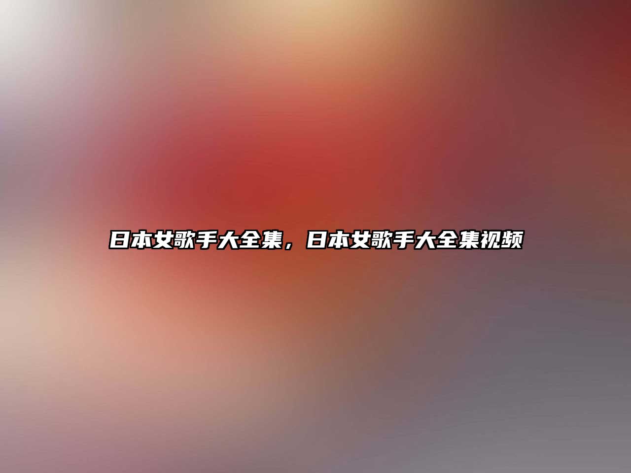 日本女歌手大全集，日本女歌手大全集視頻