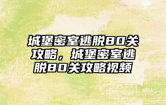 城堡密室逃脫80關攻略，城堡密室逃脫80關攻略視頻