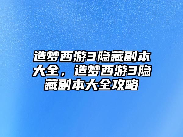 造夢西游3隱藏副本大全，造夢西游3隱藏副本大全攻略