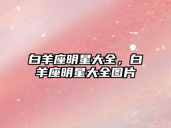 白羊座明星大全，白羊座明星大全圖片
