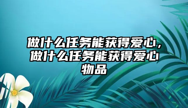 做什么任務能獲得愛心，做什么任務能獲得愛心物品