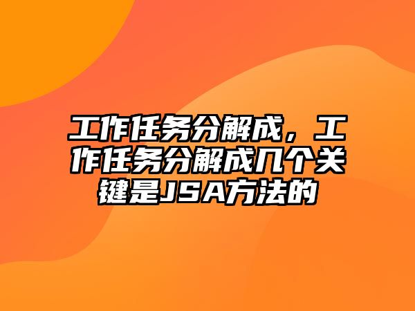 工作任務(wù)分解成，工作任務(wù)分解成幾個(gè)關(guān)鍵是JSA方法的
