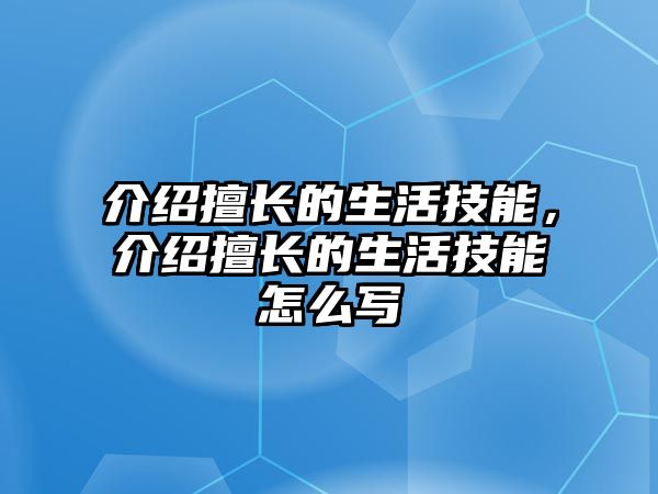 介紹擅長的生活技能，介紹擅長的生活技能怎么寫