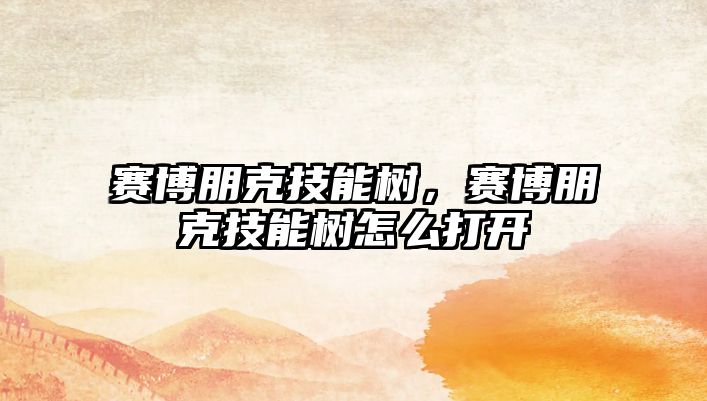 賽博朋克技能樹，賽博朋克技能樹怎么打開