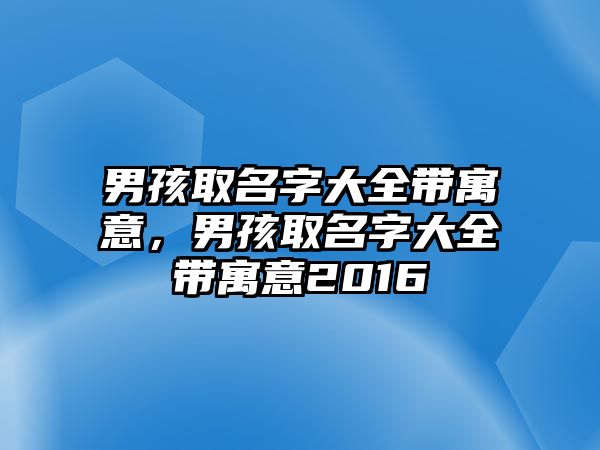 男孩取名字大全帶寓意，男孩取名字大全帶寓意2016