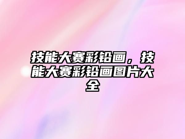 技能大賽彩鉛畫，技能大賽彩鉛畫圖片大全