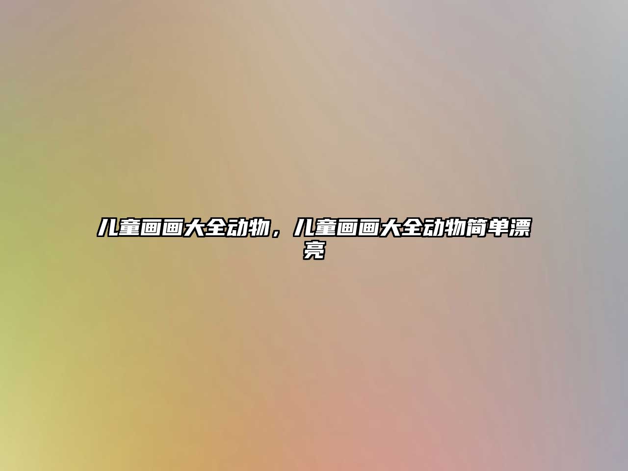 兒童畫畫大全動物，兒童畫畫大全動物簡單漂亮