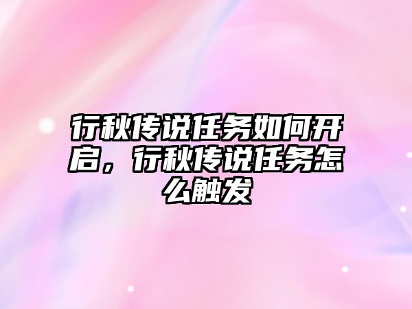 行秋傳說任務如何開啟，行秋傳說任務怎么觸發