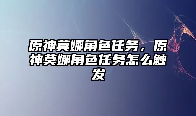 原神莫娜角色任務(wù)，原神莫娜角色任務(wù)怎么觸發(fā)