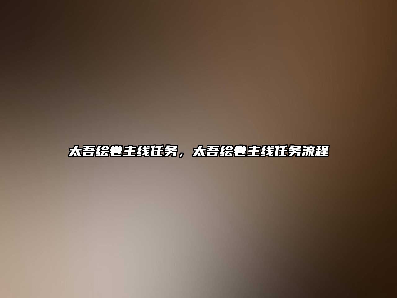太吾繪卷主線任務(wù)，太吾繪卷主線任務(wù)流程