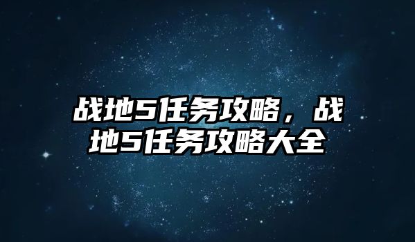 戰(zhàn)地5任務攻略，戰(zhàn)地5任務攻略大全