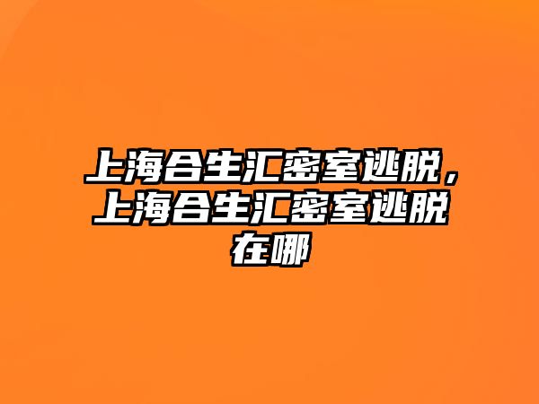 上海合生匯密室逃脫，上海合生匯密室逃脫在哪
